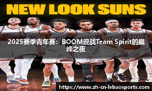 2025赛季青年赛：BOOM迎战Team Spirit的巅峰之夜