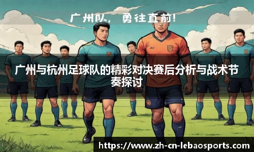 广州与杭州足球队的精彩对决赛后分析与战术节奏探讨