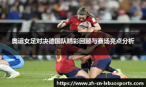 奥运女足对决德国队精彩回顾与赛场亮点分析